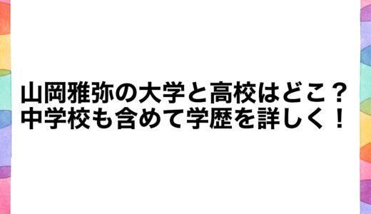 山岡雅弥の大学と高校はどこ？中学校も含めて学歴を詳しく！