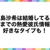 鹿島沙希は結婚してる？今までの熱愛彼氏情報に好きなタイプも！