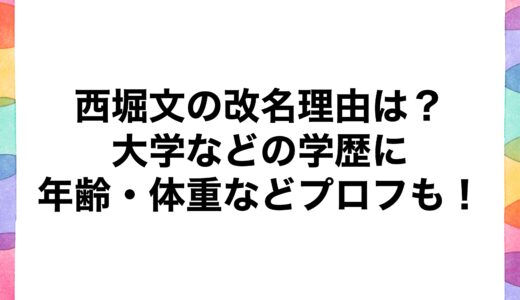 西堀文の改名理由は？大学などの学歴に年齢・体重などプロフも！