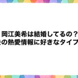 岡江美希は結婚してるの？過去の熱愛情報に好きなタイプも！