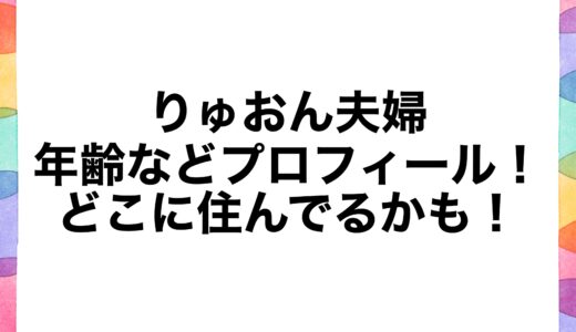 りゅおん夫婦の年齢などプロフィール！どこに住んでるかも！