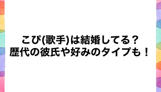 こぴ(歌手)は結婚してる？歴代の彼氏や好みのタイプも！