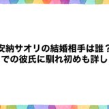 安納サオリの結婚相手は誰？今までの彼氏に馴れ初めも詳しく！