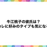 牛江桃子の彼氏は？元カレに好みのタイプも気になる！