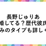 長野じゅりあは結婚してる？歴代彼氏に好みのタイプも詳しく！