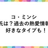コ・ミンシの彼氏は？過去の熱愛情報や好きなタイプも！