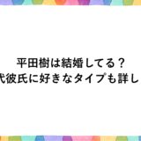 平田樹は結婚してる？歴代彼氏に好きなタイプも詳しく！