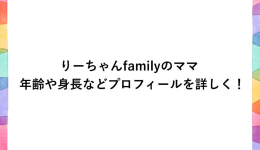 りーちゃんfamilyのママの年齢や身長などプロフィールを詳しく！