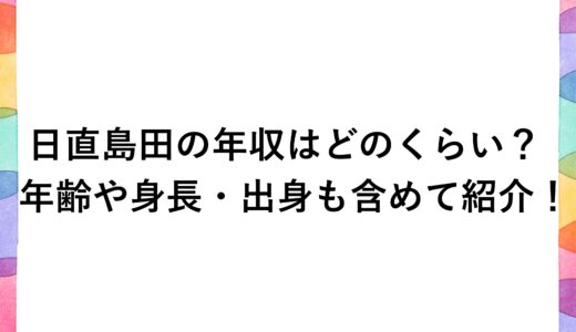 日直島田の年収はどのくらい？年齢や身長・出身も含めて紹介！