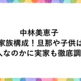 中林美恵子の家族構成！旦那や子供は何人なのかに実家も徹底調査！