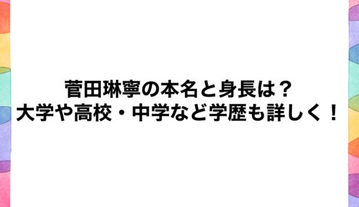 菅田琳寧の本名と身長は？大学や高校・中学など学歴も詳しく！