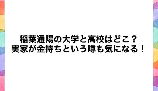 稲葉通陽の大学と高校はどこ？実家が金持ちという噂も気になる！