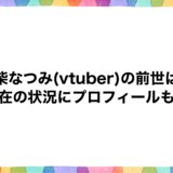 羽柴なつみ(vtuber)の前世は？現在の状況にプロフィールも！