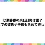 七瀬静香の夫(旦那)は誰？今までの彼氏や子供も含めて詳しく！