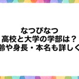 なつぴなつの高校と大学の学部は？年齢や身長・本名も詳しく！