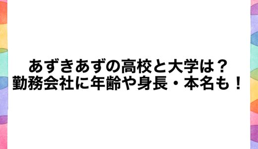 あずきあずの高校と大学は？勤務会社に年齢や身長・本名も！