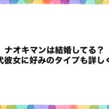 ナオキマンは結婚してる？歴代彼女に好みのタイプも詳しく！
