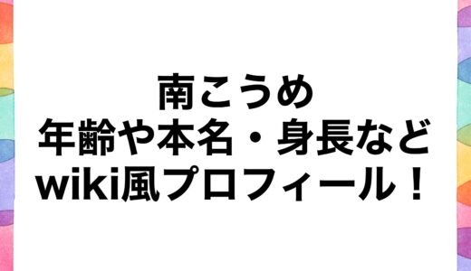 南こうめの年齢や本名・身長などwiki風プロフィール！