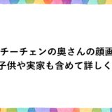ミッチーチェンの奥さんの顔画像！子供や実家も含めて詳しく！