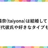 太陽奈(taiyona)は結婚してる？歴代彼氏や好きなタイプも！
