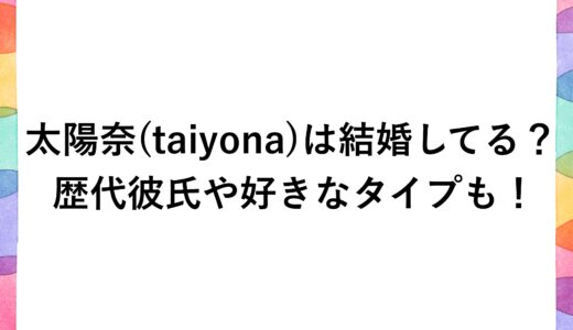太陽奈(taiyona)は結婚してる？歴代彼氏や好きなタイプも！