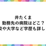 井たくまの勤務先の病院はどこ？高校や大学など学歴も詳しく！
