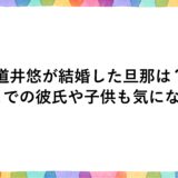 道井悠が結婚した旦那は？今までの彼氏や子供も気になる！