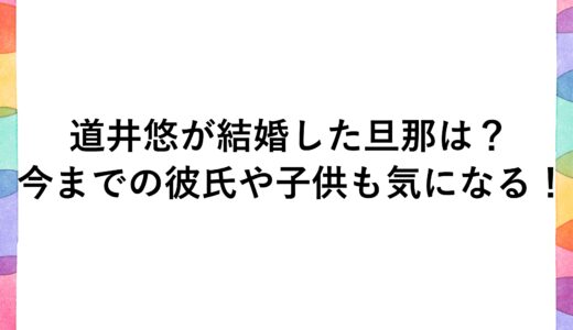 道井悠が結婚した旦那は？今までの彼氏や子供も気になる！