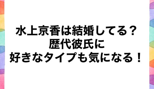 水上京香は結婚してる？歴代彼氏に好きなタイプも気になる！