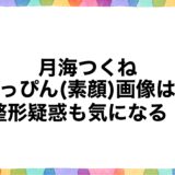 月海つくねのすっぴん(素顔)画像は？整形疑惑も気になる！