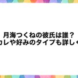 月海つくねの彼氏は誰？元カレや好みのタイプも詳しく！