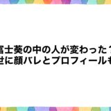 富士葵の中の人が変わった？前世に顔バレとプロフィールも！