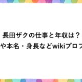長田ザクの仕事と年収は？年齢や本名・身長などwikiプロフも！