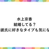 水上京香は結婚してる？歴代彼氏に好きなタイプも気になる！