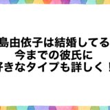 中島由依子は結婚してる？今までの彼氏に好きなタイプも詳しく！