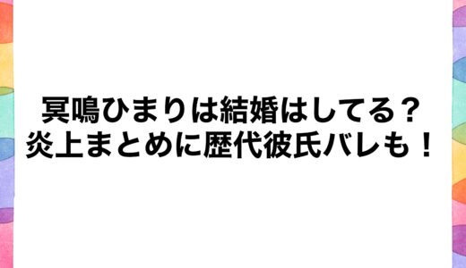 冥鳴ひまりは結婚はしてる？炎上まとめに歴代彼氏バレも！
