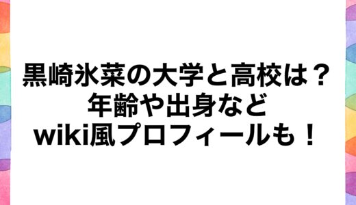 黒崎氷菜の大学と高校は？年齢や出身などwiki風プロフィールも！