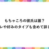 もちゃころの彼氏は誰？元カレや好みのタイプも含めて詳しく！
