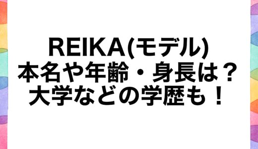 REIKA(モデル) 本名や年齢・身長は？大学などの学歴も！