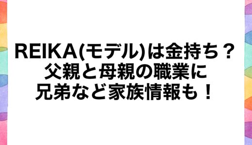 REIKA(モデル)は金持ち？父親と母親の職業に兄弟など家族情報も！