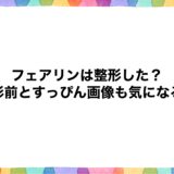 フェアリンは整形した？整形前とすっぴん画像も気になる！