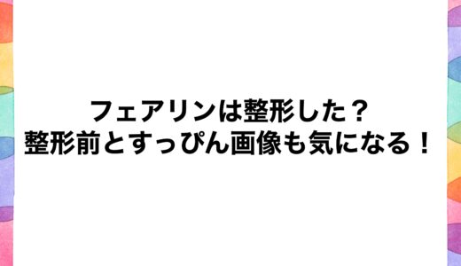 フェアリンは整形した？整形前とすっぴん画像も気になる！