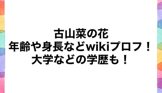 古山菜の花の年齢や身長などwikiプロフ！大学などの学歴も！